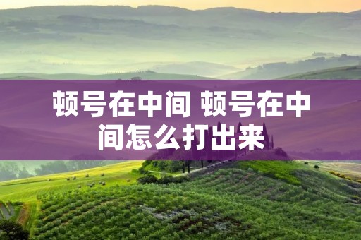 顿号在中间 顿号在中间怎么打出来