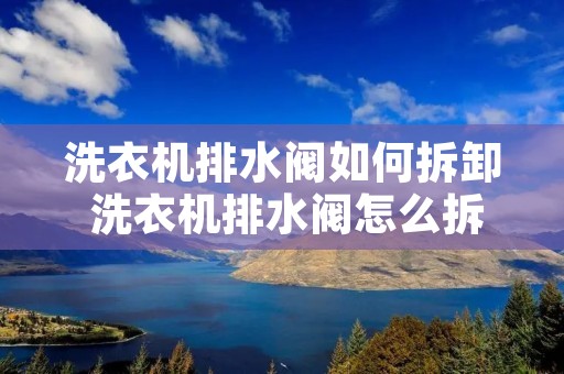 洗衣机排水阀如何拆卸 洗衣机排水阀怎么拆卸