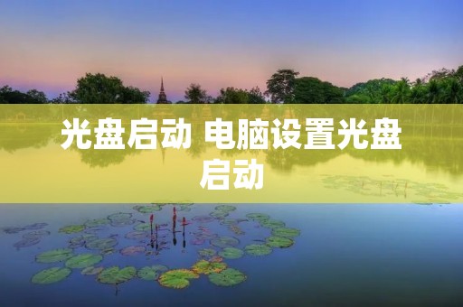 光盘启动 电脑设置光盘启动 光盘启动 电脑设置光盘启动