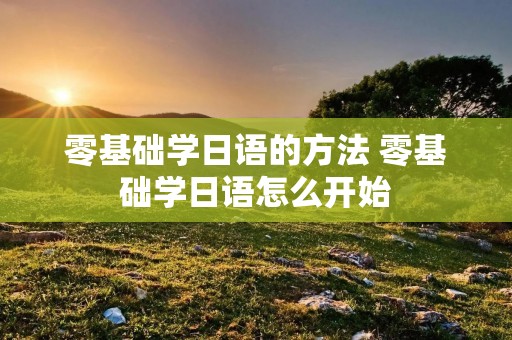 零基础学日语的方法 零基础学日语怎么开始