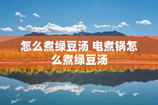 怎么煮绿豆汤 电煮锅怎么煮绿豆汤 怎么煮绿豆汤 电煮锅怎么煮绿豆汤