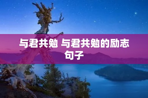 与君共勉 与君共勉的励志句子 与君共勉 与君共勉的励志句子