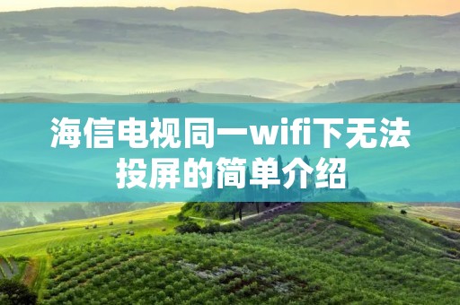 海信电视同一wifi下无法投屏的简单介绍