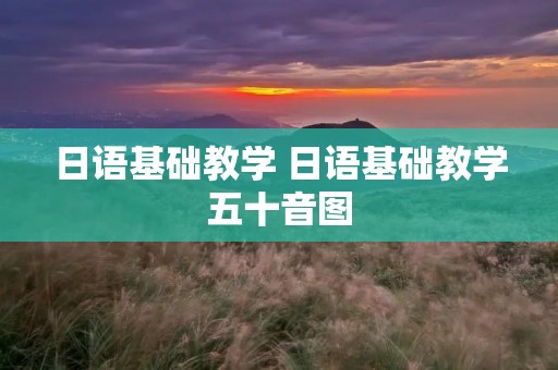 日语基础教学 日语基础教学五十音图