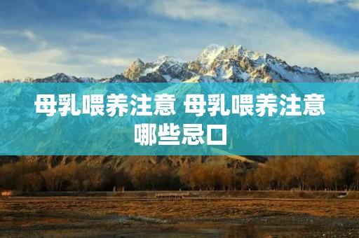 母乳喂养注意 母乳喂养注意哪些忌口 母乳喂养注意 母乳喂养注意哪些忌口