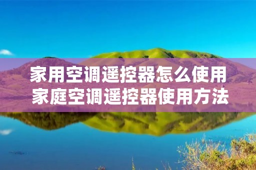 家用空调遥控器怎么使用 家庭空调遥控器使用方法