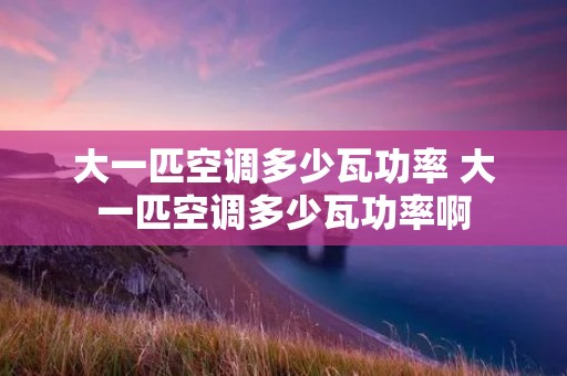 大一匹空调多少瓦功率 大一匹空调多少瓦功率啊