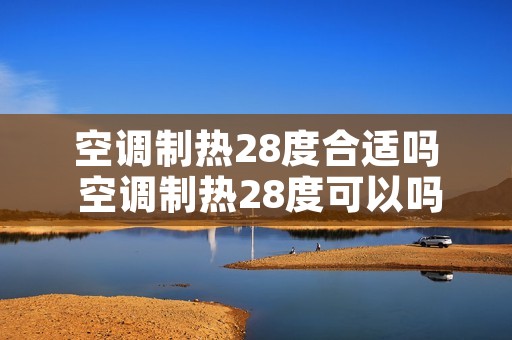 空调制热28度合适吗 空调制热28度可以吗
