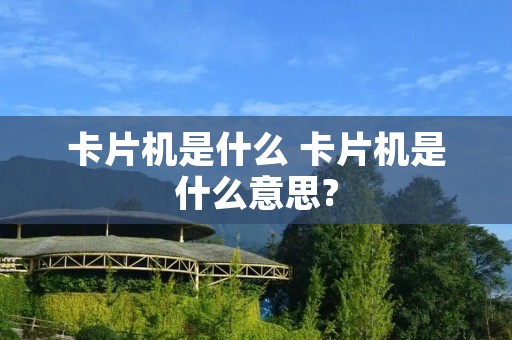 卡片机是什么 卡片机是什么意思? 卡片机是什么 卡片机是什么意思?