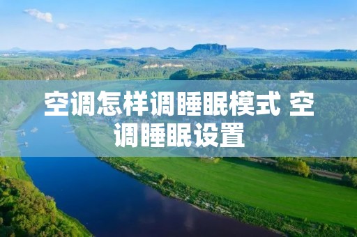 空调怎样调睡眠模式 空调睡眠设置