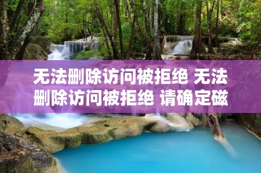无法删除访问被拒绝 无法删除访问被拒绝 请确定磁盘未满