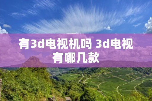 有3d电视机吗 3d电视有哪几款