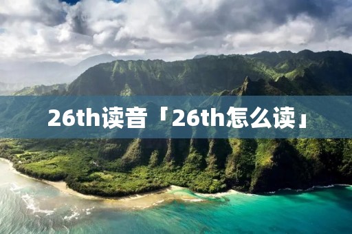 26th读音「26th怎么读」