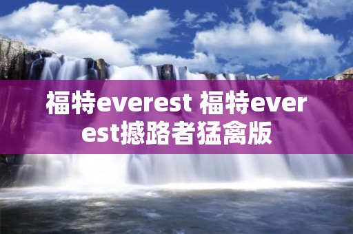 福特everest 福特everest撼路者猛禽版