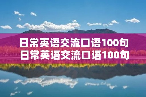 日常英语交流口语100句 日常英语交流口语100句及读音