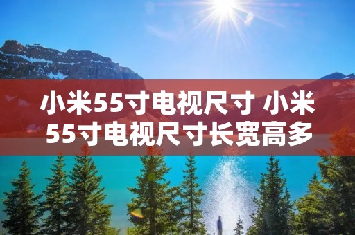 小米55寸电视尺寸 小米55寸电视尺寸长宽高多少
