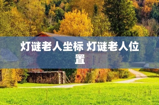 灯谜老人坐标 灯谜老人位置 灯谜老人坐标 灯谜老人位置