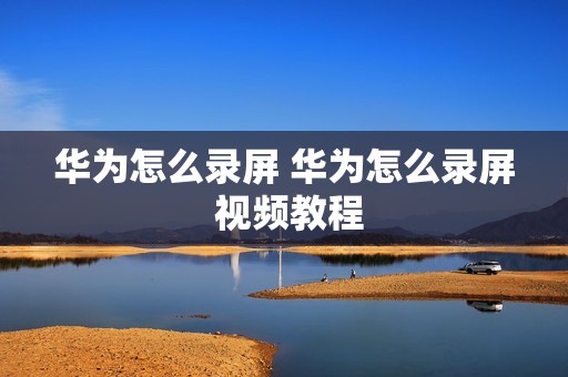 华为怎么录屏 华为怎么录屏 视频教程