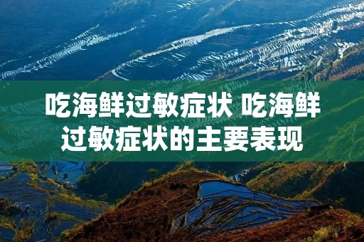 吃海鲜过敏症状 吃海鲜过敏症状的主要表现 吃海鲜过敏症状 吃海鲜过敏症状的主要表现