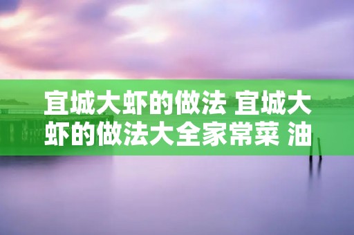 宜城大虾的做法 宜城大虾的做法大全家常菜 油焖大虾
