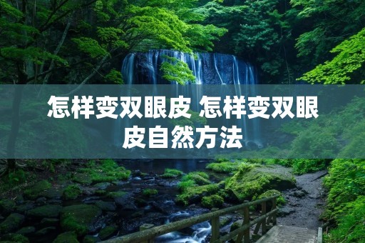 怎样变双眼皮 怎样变双眼皮自然方法
