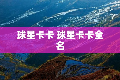 球星卡卡 球星卡卡全名 球星卡卡 球星卡卡全名