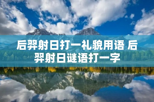 后羿射日打一礼貌用语 后羿射日谜语打一字 后羿射日打一礼貌用语 后羿射日谜语打一字
