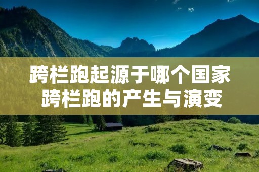 跨栏跑起源于哪个国家 跨栏跑的产生与演变