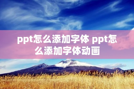 ppt怎么添加字体 ppt怎么添加字体动画