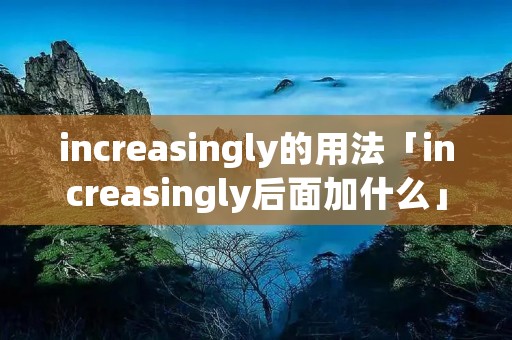 increasingly的用法「increasingly后面加什么」