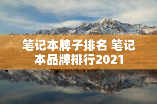 笔记本牌子排名 笔记本品牌排行2021 笔记本牌子排名 笔记本品牌排行2021