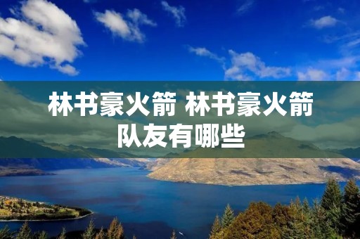 林书豪火箭 林书豪火箭队友有哪些 林书豪火箭 林书豪火箭队友有哪些
