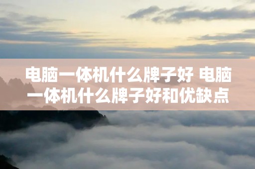 电脑一体机什么牌子好 电脑一体机什么牌子好和优缺点