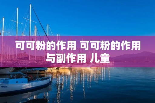 可可粉的作用 可可粉的作用与副作用 儿童