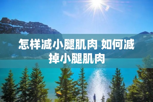 怎样减小腿肌肉 如何减掉小腿肌肉