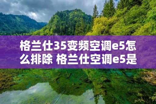 格兰仕35变频空调e5怎么排除 格兰仕空调e5是什么故障原因