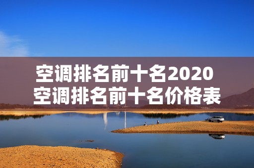 空调排名前十名2020 空调排名前十名价格表 空调排名前十名2020 空调排名前十名价格表