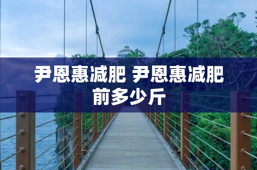 尹恩惠减肥 尹恩惠减肥前多少斤