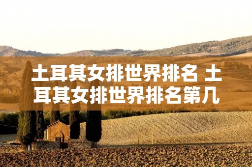 土耳其女排世界排名 土耳其女排世界排名第几