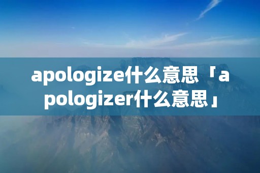 apologize什么意思「apologizer什么意思」
