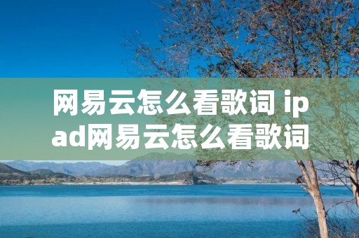 网易云怎么看歌词 ipad网易云怎么看歌词