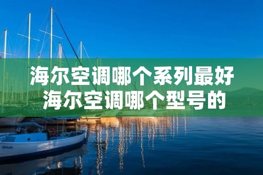 海尔空调哪个系列最好 海尔空调哪个型号的好 海尔空调哪个系列最好 海尔空调哪个型号的好