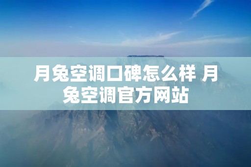 月兔空调口碑怎么样 月兔空调官方网站 月兔空调口碑怎么样 月兔空调官方网站