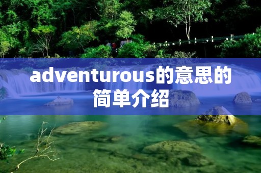 adventurous的意思的简单介绍 adventurous的意思的简单介绍