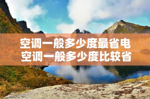 空调一般多少度最省电 空调一般多少度比较省电 空调一般多少度最省电 空调一般多少度比较省电