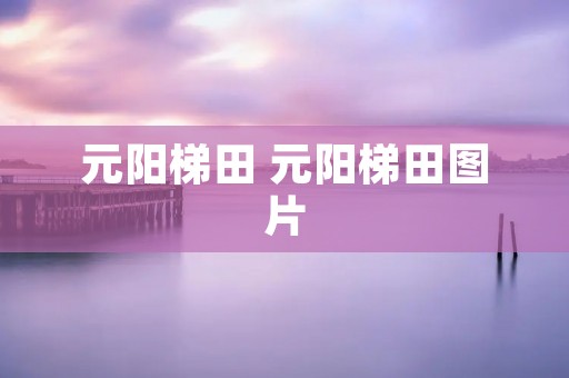 元阳梯田 元阳梯田图片