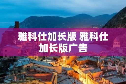 雅科仕加长版 雅科仕加长版广告