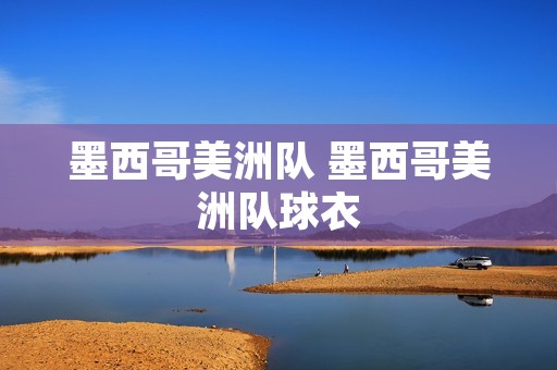 墨西哥美洲队 墨西哥美洲队球衣 墨西哥美洲队 墨西哥美洲队球衣