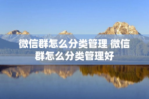 微信群怎么分类管理 微信群怎么分类管理好