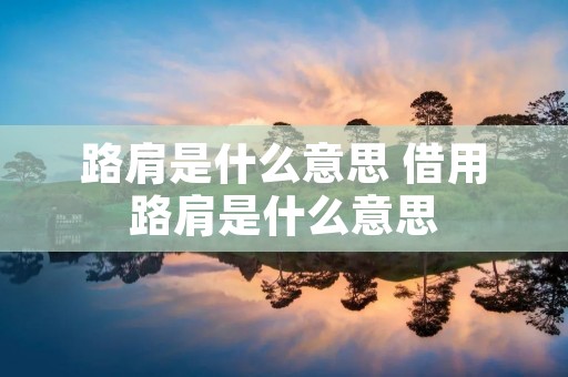路肩是什么意思 借用路肩是什么意思